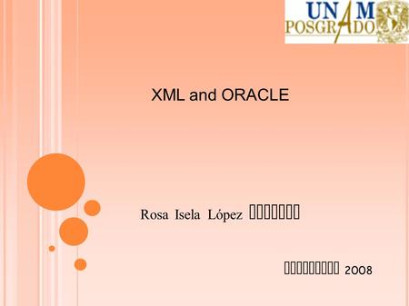 XML and ORACLE Rosa Isela López Aguilar Noviembre 2008.