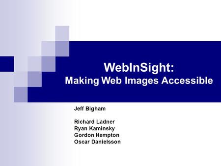 WebInSight: Making Web Images Accessible Jeff Bigham Richard Ladner Ryan Kaminsky Gordon Hempton Oscar Danielsson.