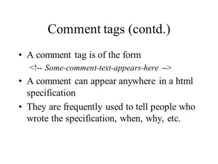 Comment tags (contd.) A comment tag is of the form A comment can appear anywhere in a html specification They are frequently used to tell people who wrote.