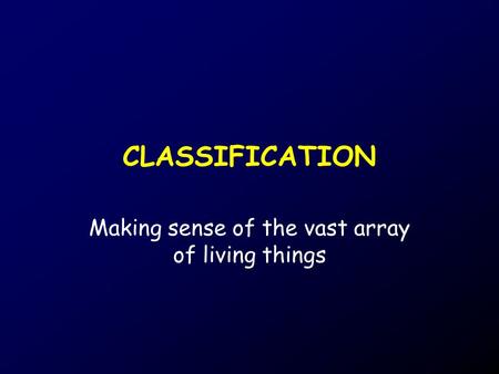 CLASSIFICATION Making sense of the vast array of living things.
