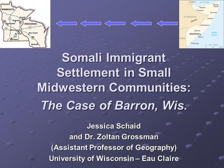 Somali Immigrant Settlement in Small Midwestern Communities: The Case of Barron, Wis. Jessica Schaid and Dr. Zoltan Grossman (Assistant Professor of Geography)