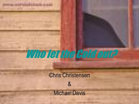 Who let the Cold out? Chris Christensen & Michael Davis.