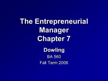 The Entrepreneurial Manager Chapter 7 Dowling BA 560 Fall Term 2006.
