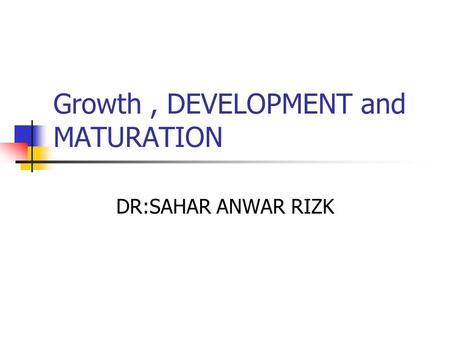 Growth , DEVELOPMENT and MATURATION