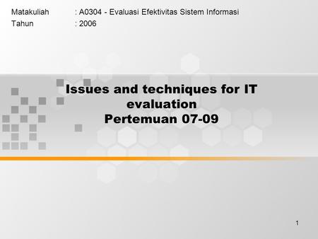 1 Issues and techniques for IT evaluation Pertemuan 07-09 Matakuliah: A0304 - Evaluasi Efektivitas Sistem Informasi Tahun: 2006.