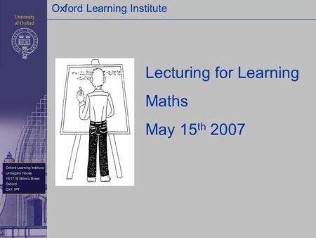Oxford Learning Institute Lecturing for Learning Maths May 15 th 2007.