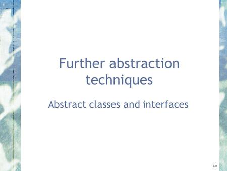 Further abstraction techniques Abstract classes and interfaces 3.0.