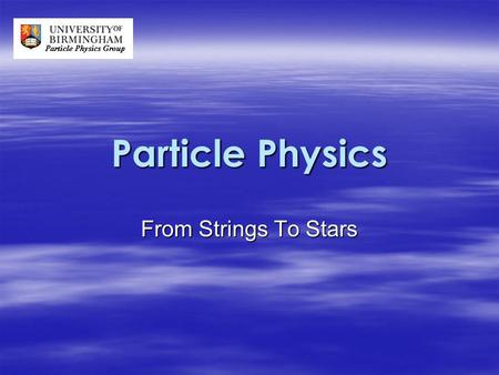 Particle Physics From Strings To Stars. Introduction  What is Particle Physics?  Large Hadron Collider (LHC)  Current Experiments – ALICE – ATLAS –