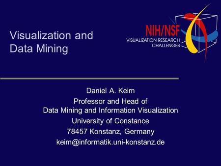 Visualization and Data Mining Daniel A. Keim Professor and Head of Data Mining and Information Visualization University of Constance 78457 Konstanz, Germany.