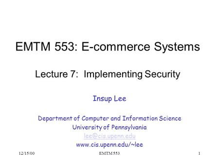 12/15/00EMTM 5531 EMTM 553: E-commerce Systems Lecture 7: Implementing Security Insup Lee Department of Computer and Information Science University of.