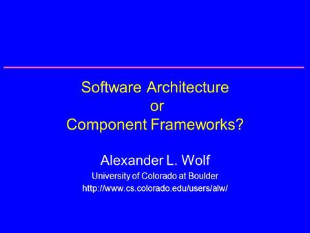 Software Architecture or Component Frameworks? Alexander L. Wolf University of Colorado at Boulder