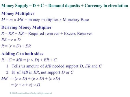 © 2004 Pearson Addison-Wesley. All rights reserved 16-1 Money Supply = D + C = Demand deposits + Currency in circulation Money Multiplier M = m  MB =