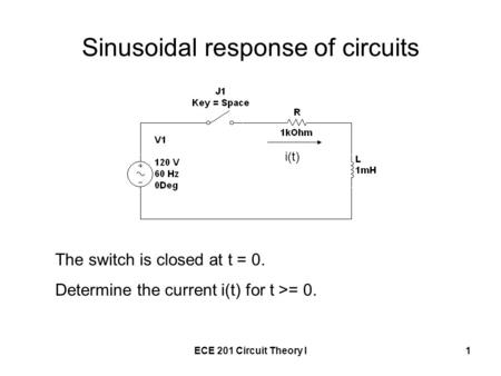 ECE 201 Circuit Theory I1 Sinusoidal response of circuits The switch is closed at t = 0. Determine the current i(t) for t >= 0. i(t)