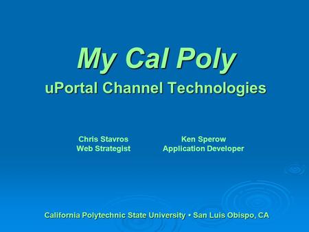 My Cal Poly uPortal Channel Technologies Chris Stavros Web Strategist Ken Sperow Application Developer California Polytechnic State University San Luis.