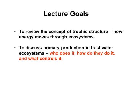 Lecture Goals To review the concept of trophic structure – how energy moves through ecosystems. To discuss primary production in freshwater ecosystems.