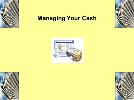 Managing Your Cash. Objectives Explain the importance of effective cash management and list the four tools of cash management. Compare and contrast the.