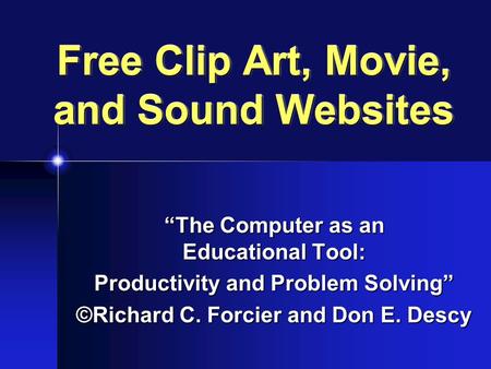 Free Clip Art, Movie, and Sound Websites “The Computer as an Educational Tool: Productivity and Problem Solving” ©Richard C. Forcier and Don E. Descy.