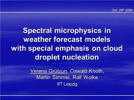 Spectral microphysics in weather forecast models with special emphasis on cloud droplet nucleation Verena Grützun, Oswald Knoth, Martin Simmel, Ralf Wolke.