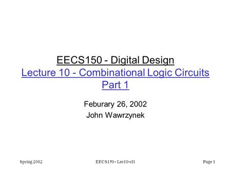 Spring 2002EECS150 - Lec10-cl1 Page 1 EECS150 - Digital Design Lecture 10 - Combinational Logic Circuits Part 1 Feburary 26, 2002 John Wawrzynek.