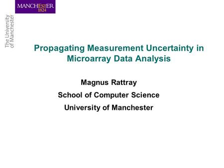 Combining the strengths of UMIST and The Victoria University of Manchester Propagating Measurement Uncertainty in Microarray Data Analysis Magnus Rattray.