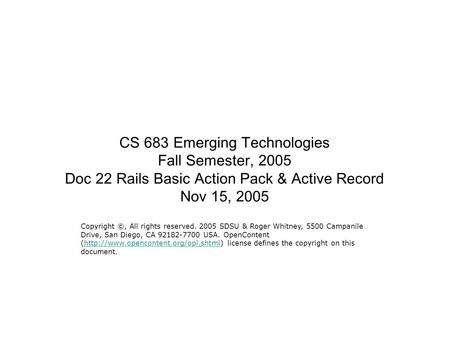 CS 683 Emerging Technologies Fall Semester, 2005 Doc 22 Rails Basic Action Pack & Active Record Nov 15, 2005 Copyright ©, All rights reserved. 2005 SDSU.