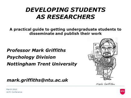 DEVELOPING STUDENTS AS RESEARCHERS A practical guide to getting undergraduate students to disseminate and publish their work Professor Mark Griffiths Psychology.
