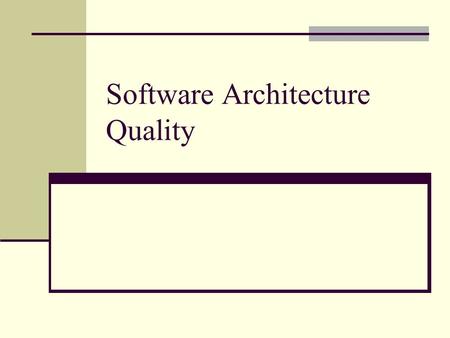 Software Architecture Quality. Outline Importance of assessing software architecture Better predict the quality of the system to be built How to improve.