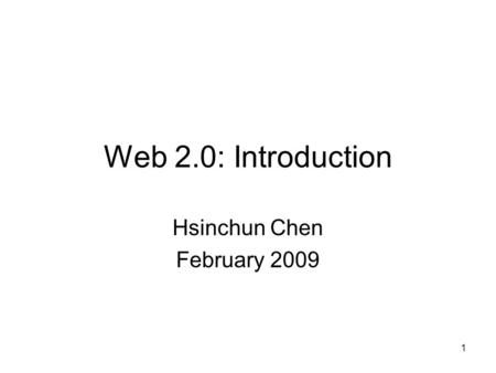1 Web 2.0: Introduction Hsinchun Chen February 2009.