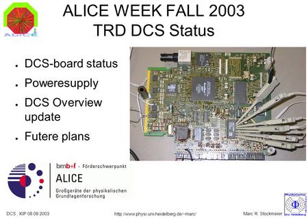 Marc R. StockmeierDCS, KIP 08.09.2003  ALICE WEEK FALL 2003 TRD DCS Status ● DCS-board status ● Poweresupply ●