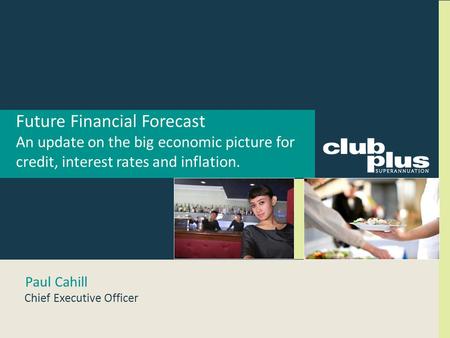 Future Financial Forecast An update on the big economic picture for credit, interest rates and inflation. Paul Cahill Chief Executive Officer.
