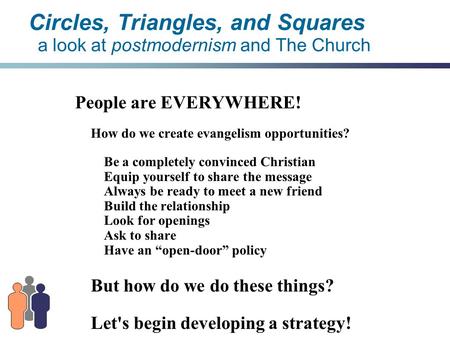 Circles, Triangles, and Squares a look at postmodernism and The Church People are EVERYWHERE! How do we create evangelism opportunities? Be a completely.