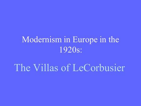 Modernism in Europe in the 1920s: The Villas of LeCorbusier.