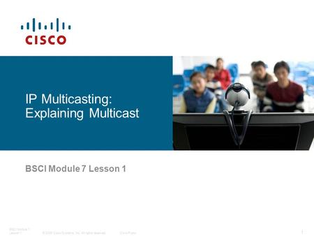 © 2006 Cisco Systems, Inc. All rights reserved.Cisco Public BSCI Module 7 Lesson 1 1 IP Multicasting: Explaining Multicast.