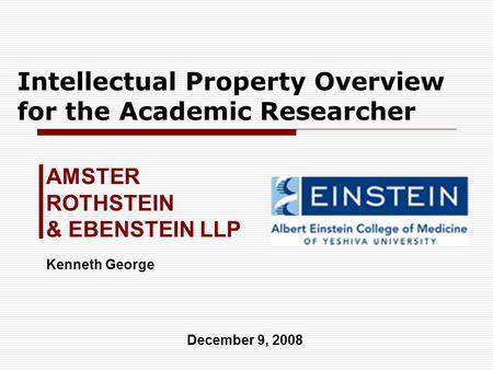 Intellectual Property Overview for the Academic Researcher AMSTER ROTHSTEIN & EBENSTEIN LLP December 9, 2008 Kenneth George.