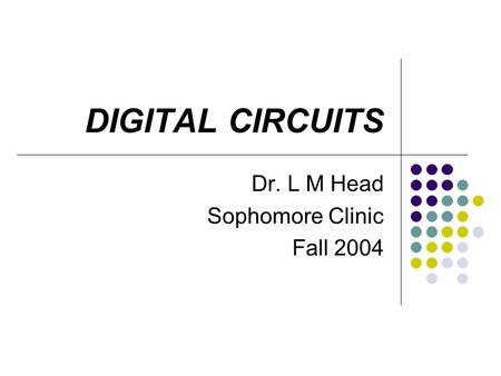 DIGITAL CIRCUITS Dr. L M Head Sophomore Clinic Fall 2004.