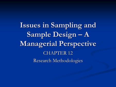 Issues in Sampling and Sample Design – A Managerial Perspective CHAPTER 12 Research Methodologies.