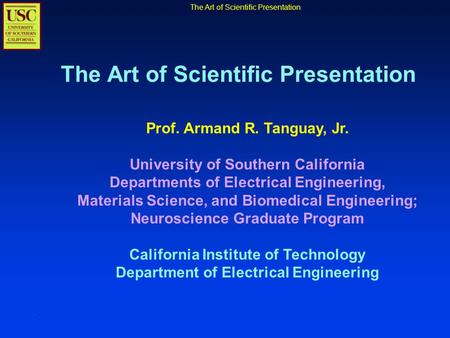 The Art of Scientific Presentation Prof. Armand R. Tanguay, Jr. University of Southern California Departments of Electrical Engineering, Materials Science,
