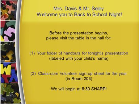 Mrs. Davis & Mr. Seley Welcome you to Back to School Night! Before the presentation begins, please visit the table in the hall for: (1) Your folder of.