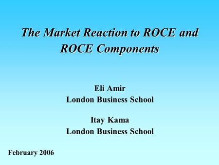 The Market Reaction to ROCE and ROCE Components Eli Amir London Business School Itay Kama London Business School February 2006.