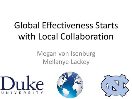 Global Effectiveness Starts with Local Collaboration Megan von Isenburg Mellanye Lackey.