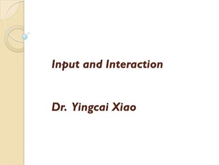 Input and Interaction Dr. Yingcai Xiao. A good user interface allows users to perform interaction tasks with ease and joy. WYSIWYG (What you see is what.