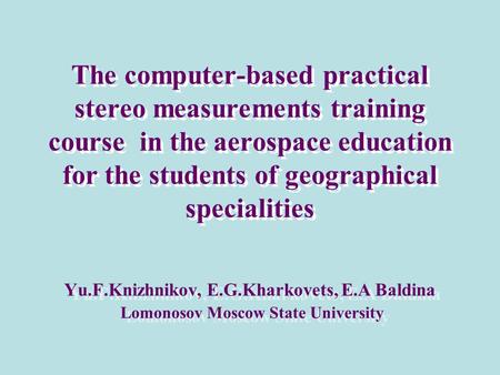 The computer-based practical stereo measurements training course in the aerospace education for the students of geographical specialities Yu.F.Knizhnikov,