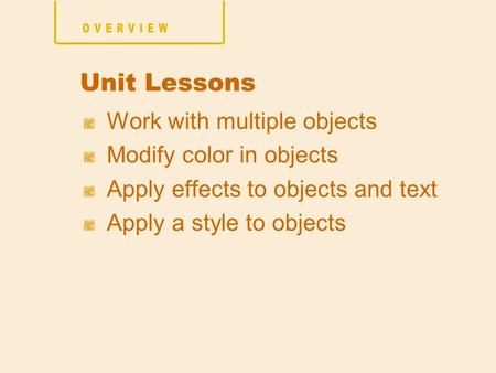 Work with multiple objects Modify color in objects Apply effects to objects and text Apply a style to objects Unit Lessons.
