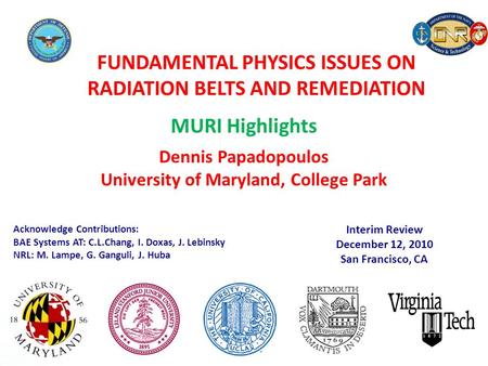 FUNDAMENTAL PHYSICS ISSUES ON RADIATION BELTS AND REMEDIATION MURI Highlights Dennis Papadopoulos University of Maryland, College Park Interim Review December.