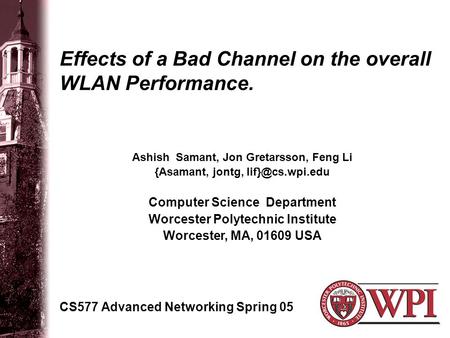Effects of a Bad Channel on the overall WLAN Performance. CS577 Advanced Networking Spring 05 Ashish Samant, Jon Gretarsson, Feng Li {Asamant, jontg,