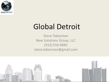 Global Detroit Steve Tobocman New Solutions Group, LLC (313) 516-9681