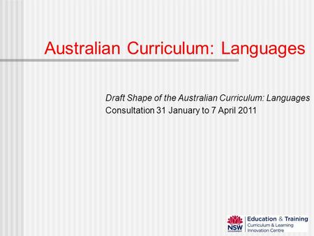 Australian Curriculum: Languages Draft Shape of the Australian Curriculum: Languages Consultation 31 January to 7 April 2011.