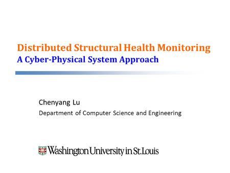 Distributed Structural Health Monitoring A Cyber-Physical System Approach Chenyang Lu Department of Computer Science and Engineering.