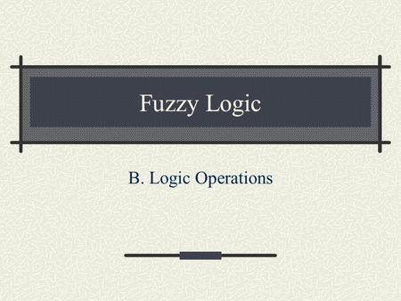 Fuzzy Logic B. Logic Operations. Conventional or crisp sets are binary. An element either belongs to the set or doesn't. Fuzzy sets, on the other hand,