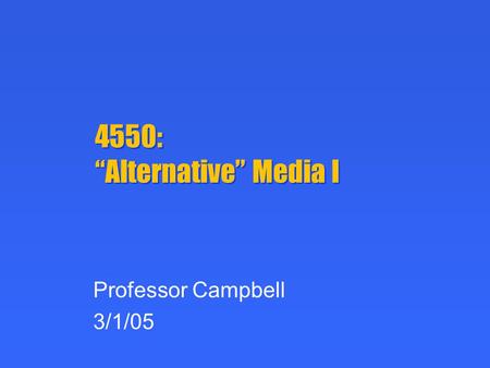 4550: “Alternative” Media I Professor Campbell 3/1/05.